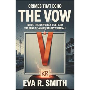 R. Smith, Eva The Vow: Inside the NXIVM Sex Cult and the Mind of a Modern-Day Svengali (A True Psychological Crime Story) (Crimes That Echo) R. Smith, Eva The Vow: Inside the NXIVM Sex Cult and the Mind of a Modern-Day Svengali (A True Psychological Crime Story) (Crimes That Echo)