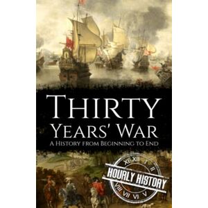 History, Hourly Thirty Years' War: A History from Beginning to End (Wars in European History) History, Hourly Thirty Years' War: A History from Beginning to End (Wars in European History)
