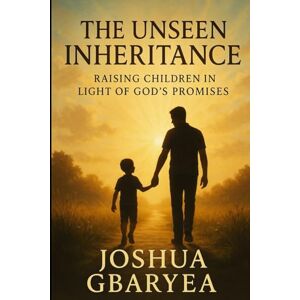 Gbaryea, Joshua The Unseen Inheritance: Raising Children in Light of God's Promises (Marriage and Parenting) Gbaryea, Joshua The Unseen Inheritance: Raising Children in Light of God's Promises (Marriage and Parenting)