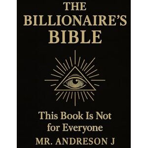 J, Mr Anderson THE BILLIONAIRE'S BIBLE: This book is NOT for everyone J, Mr Anderson THE BILLIONAIRE'S BIBLE: This book is NOT for everyone