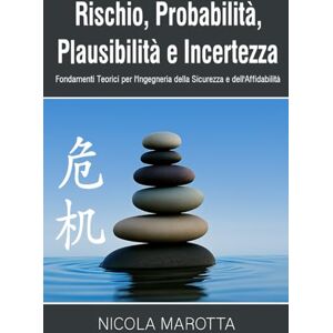 Marotta, Nicola Rischio, Probabilita, Plausibilità e Incertezza: Fondamenti Teorici per l’Ingegneria della Sicurezza e dell’Affidabilità Marotta, Nicola Rischio, Probabilita, Plausibilità e Incertezza: Fondamenti Teorici per l’Ingegneria della Sicurezza e dell’Affidabilità