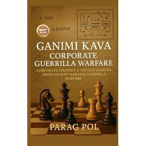 POL, PARAG Ganimi Kava Corporate Guerrilla Warfare: Corporate Strategy & Tactics Lessons From Ancient Maratha Guerrilla Warfare POL, PARAG Ganimi Kava Corporate Guerrilla Warfare: Corporate Strategy & Tactics Lessons From Ancient Maratha Guerrilla Warfare