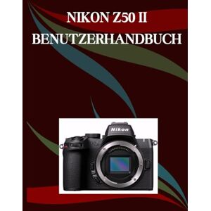 Morley, Jade NIKON Z50 II BENUTZERHANDBUCH: Ein Schritt-für-Schritt-Handbuch für Anfänger und Fortgeschrittene, das wichtige Kamerafunktionen, kreative Techniken, Tipps, Tricks und mühelose Videofähigkeiten Morley, Jade NIKON Z50 II BENUTZERHANDBUCH: Ein Schritt-für-Schritt-Handbuch für Anfänger und Fortgeschrittene, das wichtige Kamerafunktionen, kreative Techniken, Tipps, Tricks und mühelose Videofähigkeiten