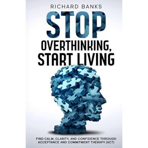 Banks, Richard Stop Overthinking, Start Living: Find Calm, Clarity, and Confidence Through Acceptance and Commitment Therapy (ACT) (Anxiety & Depression Recovery Mastery) Banks, Richard Stop Overthinking, Start Living: Find Calm, Clarity, and Confidence Through Acceptance and Commitment Therapy (ACT) (Anxiety & Depression Recovery Mastery)