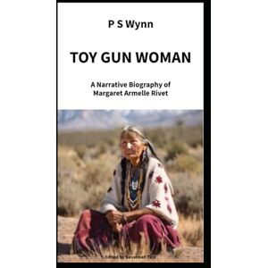 Wynn, P S Toy Gun Woman: A Narrative Biography of Margaret Armelle Rivet Wynn, P S Toy Gun Woman: A Narrative Biography of Margaret Armelle Rivet