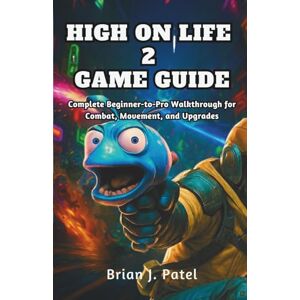 Patel, Brian J. HIGH ON LIFE 2 GAME GUIDE: Complete Beginner-to-Pro Walkthrough for Combat, Movement, and Upgrades Patel, Brian J. HIGH ON LIFE 2 GAME GUIDE: Complete Beginner-to-Pro Walkthrough for Combat, Movement, and Upgrades