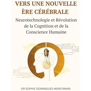 Domingues-Montanari, Sophie VERS UNE NOUVELLE ÈRE CÉRÉBRALE : Neurotechnologie et Révolution de la Cognition et de la Conscience Humaine (Essentiels des Sciences) Domingues-Montanari, Sophie VERS UNE NOUVELLE ÈRE CÉRÉBRALE : Neurotechnologie et Révolution de la Cognition et de la Conscience Humaine (Essentiels des Sciences)