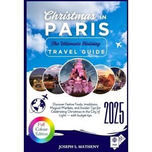 S. Matheny, Joseph Christmas in PARIS 2025: The Ultimate Holiday Travel Guide: Discover Festive Foods, traditions, Magical Markets, and Insider Tips for Celebrating Christmas in the City of Light — with budget tips S. Matheny, Joseph Christmas in PARIS 2025: The Ultimate Holiday Travel Guide: Discover Festive Foods, traditions, Magical Markets, and Insider Tips for Celebrating Christmas in the City of Light — with budget tips