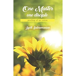 Subramanian, Jyoti One Master one disciple: -peeling of an onion Subramanian, Jyoti One Master one disciple: -peeling of an onion