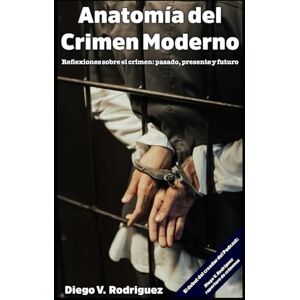 Rodriguez Anatomía del Crimen Moderno: Reflexiones sobre el crimen: pasado, presente y futuro Rodriguez Anatomía del Crimen Moderno: Reflexiones sobre el crimen: pasado, presente y futuro