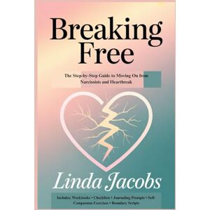 Jacobs, Linda BREAKING FREE: The Step-by-Step Guide to Moving On from Narcissists and Heartbreak Jacobs, Linda BREAKING FREE: The Step-by-Step Guide to Moving On from Narcissists and Heartbreak