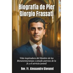 Giovanni, Rev Fr Alessandro Biografía de Pier Giorgio Frassati: Vida inspiradora del Hombre de las Bienaventuranzas y amado patrono de la fe y el servicio juvenil Giovanni, Rev Fr Alessandro Biografía de Pier Giorgio Frassati: Vida inspiradora del Hombre de las Bienaventuranzas y amado patrono de la fe y el servicio juvenil