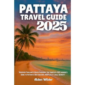 Wilder, Alden PATTAYA TRAVEL GUIDE 2025: Discover Thailand’s Beach Paradise: The Complete 2025 Insider’s Guide to Pattaya’s Best Beaches, Nightlife & Local Secrets Wilder, Alden PATTAYA TRAVEL GUIDE 2025: Discover Thailand’s Beach Paradise: The Complete 2025 Insider’s Guide to Pattaya’s Best Beaches, Nightlife & Local Secrets