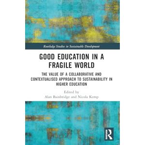 Good Education in a Fragile World: The Value of a Collaborative and Contextualised Approach to Sustainability in Higher Education (Routledge Studies in Sustainable Development) Good Education in a Fragile World: The Value of a Collaborative and Contextualised Approach to Sustainability in Higher Education (Routledge Studies in Sustainable Development)