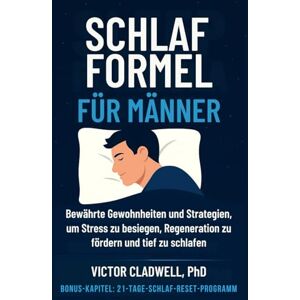 Cladwell PhD, Victor Schlaf Formel für Männer: Bewährte Gewohnheiten und Strategien, um Stress zu besiegen, Regeneration zu fördern und tief zu schlafen Cladwell PhD, Victor Schlaf Formel für Männer: Bewährte Gewohnheiten und Strategien, um Stress zu besiegen, Regeneration zu fördern und tief zu schlafen