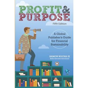 Rocha III, Ramon Profit and Purpose: A Global Publisher's Guide for Financial Sustainability Fifth Edition Rocha III, Ramon Profit and Purpose: A Global Publisher's Guide for Financial Sustainability Fifth Edition
