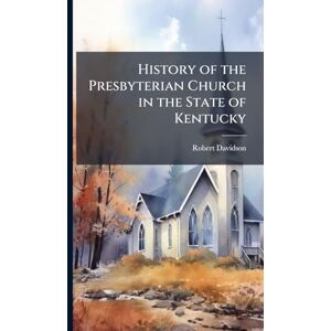 Davidson, Robert History of the Presbyterian Church in the State of Kentucky Davidson, Robert History of the Presbyterian Church in the State of Kentucky