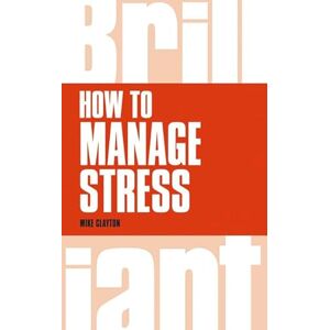 Clayton, Mike How to Manage Stress (Brilliant Business) Clayton, Mike How to Manage Stress (Brilliant Business)