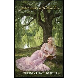 Barrett, Courtney Grace Juliet Under a Willow Tree Barrett, Courtney Grace Juliet Under a Willow Tree