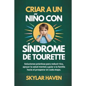 Haven, Skylar Criar a un niño con síndrome de Tourette: Soluciones prácticas para reducir tics, apoyar la salud mental y guiar a la familia hacia el prosperar en cada etapa. Haven, Skylar Criar a un niño con síndrome de Tourette: Soluciones prácticas para reducir tics, apoyar la salud mental y guiar a la familia hacia el prosperar en cada etapa.