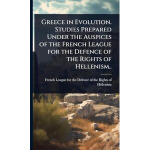 Greece in Evolution. Studies Prepared Under the Auspices of the French League for the Defence of the Rights of Hellenism.. Greece in Evolution. Studies Prepared Under the Auspices of the French League for the Defence of the Rights of Hellenism..