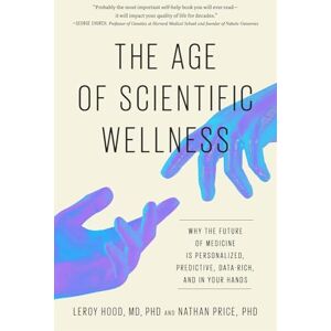Hood, Leroy The Age of Scientific Wellness: Why the Future of Medicine Is Personalized, Predictive, Data-Rich, and in Your Hands Hood, Leroy The Age of Scientific Wellness: Why the Future of Medicine Is Personalized, Predictive, Data-Rich, and in Your Hands