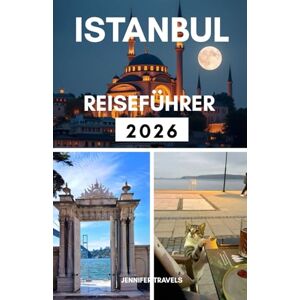 travels, jennifer ISTANBUL REISEFÜHRER 2026: Erkundung der Top-Stadt der Türkei für Erstbesucher mit Unterkünften und Planung einer perfekten Reise travels, jennifer ISTANBUL REISEFÜHRER 2026: Erkundung der Top-Stadt der Türkei für Erstbesucher mit Unterkünften und Planung einer perfekten Reise