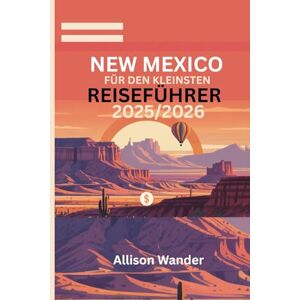 Wander, Allison NEW MEXICO FÜR DEN KLEINSTEN REISEFÜHRER 2025/2026: Entdecken Sie das Land der Verzauberung mit erschwinglichen Abenteuern und cleveren Insidertipps, ohne Ihr Budget zu sprengen Wander, Allison NEW MEXICO FÜR DEN KLEINSTEN REISEFÜHRER 2025/2026: Entdecken Sie das Land der Verzauberung mit erschwinglichen Abenteuern und cleveren Insidertipps, ohne Ihr Budget zu sprengen