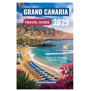 Reames, Parson GRAND CANARIA TRAVEL GUIDE 2025: Discover Top Attractions Hidden Gems and Outdoor Adventures with Local Insights Reames, Parson GRAND CANARIA TRAVEL GUIDE 2025: Discover Top Attractions Hidden Gems and Outdoor Adventures with Local Insights