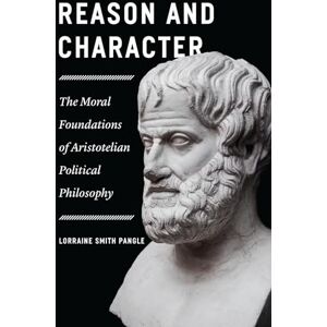 Pangle, Lorraine Smith Reason and Character: The Moral Foundations of Aristotelian Political Philosophy Pangle, Lorraine Smith Reason and Character: The Moral Foundations of Aristotelian Political Philosophy