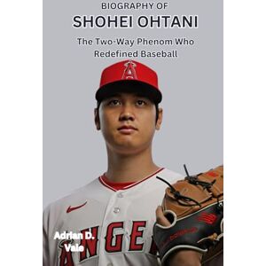 Vale, Adrian D. BIOGRAPHY OF SHOHEI OHTANI: The Two Way Phenom Who Redefined Baseball Vale, Adrian D. BIOGRAPHY OF SHOHEI OHTANI: The Two Way Phenom Who Redefined Baseball