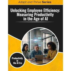 Gilmore, Thomas Unlocking Employee Efficiency: Measuring Productivity in the Age of AI: Productivity in the AI Era (Adapt and Thrive) Gilmore, Thomas Unlocking Employee Efficiency: Measuring Productivity in the Age of AI: Productivity in the AI Era (Adapt and Thrive)