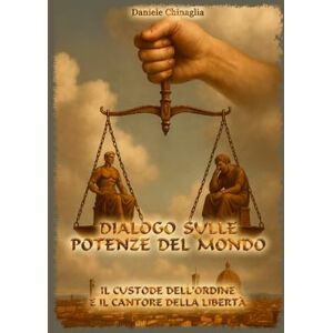 Chinaglia, Daniele Dialogo sulle Potenze del Mondo: Il Custode dell'Ordine e il Cantore della Libertà Chinaglia, Daniele Dialogo sulle Potenze del Mondo: Il Custode dell'Ordine e il Cantore della Libertà