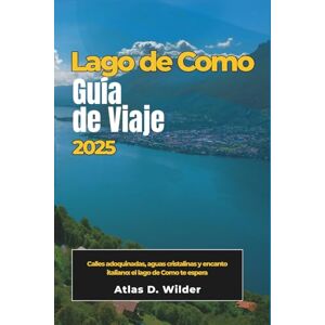 Wilder, Atlas D. LAGO COMO Guía de viaje 2025: Calles adoquinadas, aguas cristalinas y encanto italiano: el lago de Como te espera Wilder, Atlas D. LAGO COMO Guía de viaje 2025: Calles adoquinadas, aguas cristalinas y encanto italiano: el lago de Como te espera