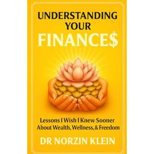Klein, Dr Norzin Understanding Your Finances: Lessons I Wish I Knew Sooner About Wealth, Wellness, And Freedom (Understanding Your Health) Klein, Dr Norzin Understanding Your Finances: Lessons I Wish I Knew Sooner About Wealth, Wellness, And Freedom (Understanding Your Health)