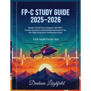 Leighfield, Denham FP-C STUDY GUIDE 2025–2026: Master Critical Care Transport with 900+ Practice Questions and Detailed Explanations for the Flight Paramedic Certification Exam 4 Full-Length Practice Tests Leighfield, Denham FP-C STUDY GUIDE 2025–2026: Master Critical Care Transport with 900+ Practice Questions and Detailed Explanations for the Flight Paramedic Certification Exam 4 Full-Length Practice Tests