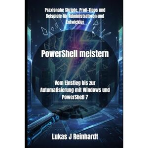 Reinhardt, Lukas J PowerShell meistern: Vom Einstieg bis zur Automatisierung mit Windows und PowerShell 7 (PowerShell in der Praxis) Reinhardt, Lukas J PowerShell meistern: Vom Einstieg bis zur Automatisierung mit Windows und PowerShell 7 (PowerShell in der Praxis)