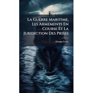Leroy, Georges La Guerre Maritime, Les Armements En Course Et La Juridiction Des Prises Leroy, Georges La Guerre Maritime, Les Armements En Course Et La Juridiction Des Prises