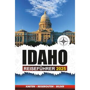 FOSTER, DANIEL O. IDAHO REISEFÜHRER 2025: Entdecken Sie die besten Aktivitäten, malerischen Roadtrips, Outdoor-Abenteuer und familienfreundliche Reiseziele FOSTER, DANIEL O. IDAHO REISEFÜHRER 2025: Entdecken Sie die besten Aktivitäten, malerischen Roadtrips, Outdoor-Abenteuer und familienfreundliche Reiseziele