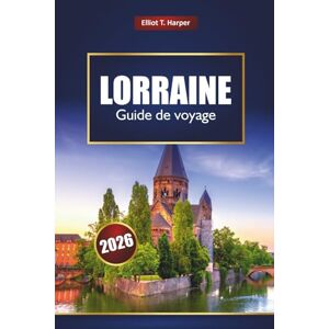 Harper, Elliot T. LORRAINE Guide de voyage 2026: Explorez les villages d'Alsace, les Vosges, les villes historiques, les routes des vins, la cuisine locale, les cartes et les conseils d'initiés Harper, Elliot T. LORRAINE Guide de voyage 2026: Explorez les villages d'Alsace, les Vosges, les villes historiques, les routes des vins, la cuisine locale, les cartes et les conseils d'initiés