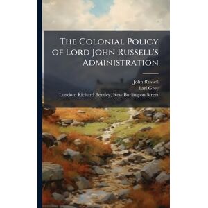 Russell, John The Colonial Policy of Lord John Russell's Administration Russell, John The Colonial Policy of Lord John Russell's Administration