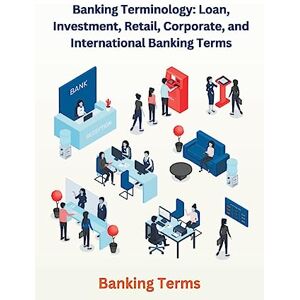 Singh, Chetan Banking Terminology: Loan, Investment, Retail, Corporate, and International Banking Terms Singh, Chetan Banking Terminology: Loan, Investment, Retail, Corporate, and International Banking Terms