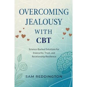 Reddington, Sam Overcoming Jealousy with CBT: Science-Backed Solutions for Insecurity, Trust, and Relationship Resilience Reddington, Sam Overcoming Jealousy with CBT: Science-Backed Solutions for Insecurity, Trust, and Relationship Resilience