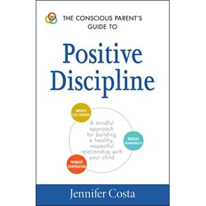 Costa, Jennifer The Conscious Parent's Guide to Positive Discipline: A Mindful Approach for Building a Healthy, Respectful Relationship with Your Child (The Conscious Parent's Guides) Costa, Jennifer The Conscious Parent's Guide to Positive Discipline: A Mindful Approach for Building a Healthy, Respectful Relationship with Your Child (The Conscious Parent's Guides)