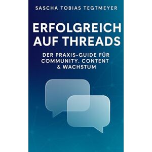 Tegtmeyer, Sascha Tobias Erfolgreich auf Threads: Der Praxis-Guide für Community, Content & Wachstum Tegtmeyer, Sascha Tobias Erfolgreich auf Threads: Der Praxis-Guide für Community, Content & Wachstum