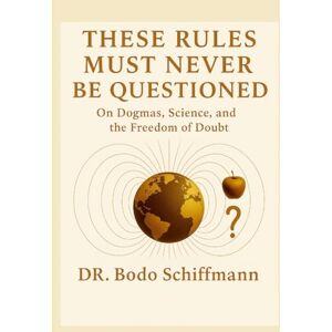 Schiffmann, Dr Bodo These Rules Must Never Be Questioned: The Danger of Accepted Doctrines Schiffmann, Dr Bodo These Rules Must Never Be Questioned: The Danger of Accepted Doctrines