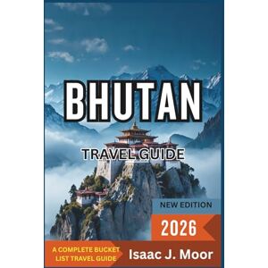 Moor, Isaac J. Bhutan Travel Guide 2026: Dzongs, Forest Treks & Cultural Retreats in the Land of Gross National Happiness Moor, Isaac J. Bhutan Travel Guide 2026: Dzongs, Forest Treks & Cultural Retreats in the Land of Gross National Happiness