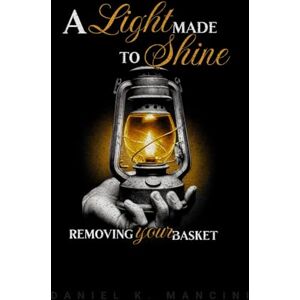 Mancini, Mr. Daniel K A Light Made to Shine: Removing Your Basket Mancini, Mr. Daniel K A Light Made to Shine: Removing Your Basket