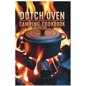 Thora Finche Dutch Oven Camping Cookbook: Savor the Outdoors: Easy and Delicious Dutch Oven Creations Thora Finche Dutch Oven Camping Cookbook: Savor the Outdoors: Easy and Delicious Dutch Oven Creations