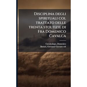 Cavalcalupo, Domenico Disciplina degli spirituali col trattato delle trenta stoltizie di Fra Domenico Cavalca Cavalcalupo, Domenico Disciplina degli spirituali col trattato delle trenta stoltizie di Fra Domenico Cavalca